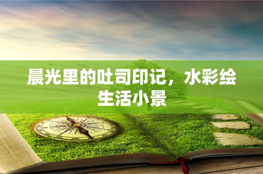 晨光里的吐司印记，水彩绘生活小景
