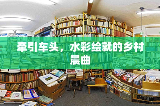 牵引车头，水彩绘就的乡村晨曲