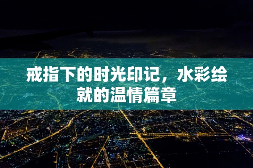 戒指下的时光印记，水彩绘就的温情篇章
