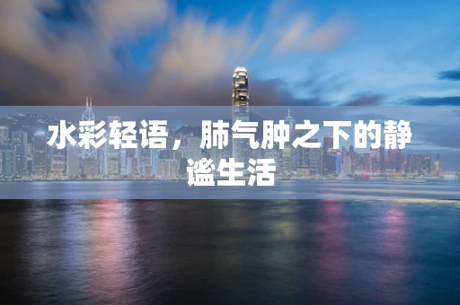 水彩轻语，肺气肿之下的静谧生活
