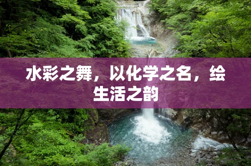 水彩之舞，以化学之名，绘生活之韵