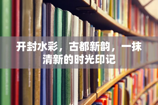 开封水彩，古都新韵，一抹清新的时光印记