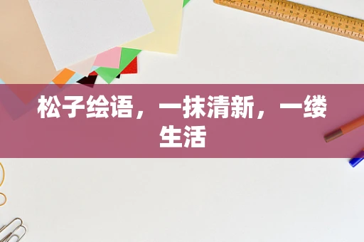 松子绘语，一抹清新，一缕生活