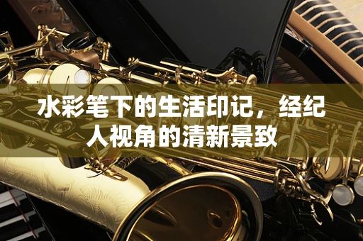 水彩笔下的生活印记，经纪人视角的清新景致