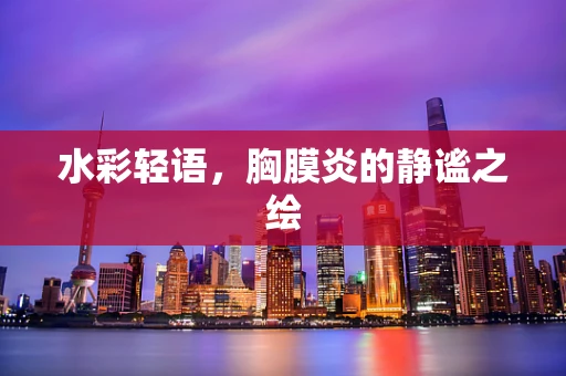 水彩轻语，胸膜炎的静谧之绘