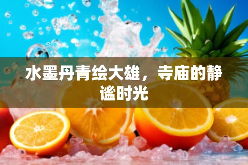 水墨丹青绘大雄，寺庙的静谧时光