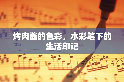 烤肉酱的色彩，水彩笔下的生活印记
