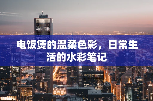 电饭煲的温柔色彩，日常生活的水彩笔记