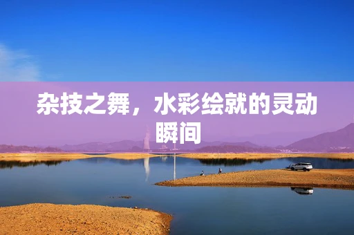 杂技之舞，水彩绘就的灵动瞬间
