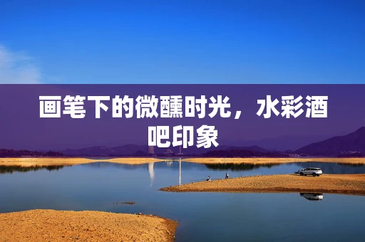 画笔下的微醺时光，水彩酒吧印象