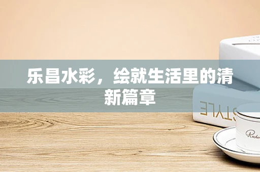 乐昌水彩，绘就生活里的清新篇章