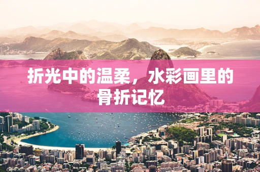 折光中的温柔，水彩画里的骨折记忆