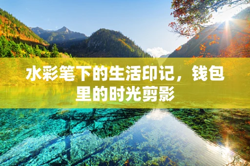 水彩笔下的生活印记，钱包里的时光剪影