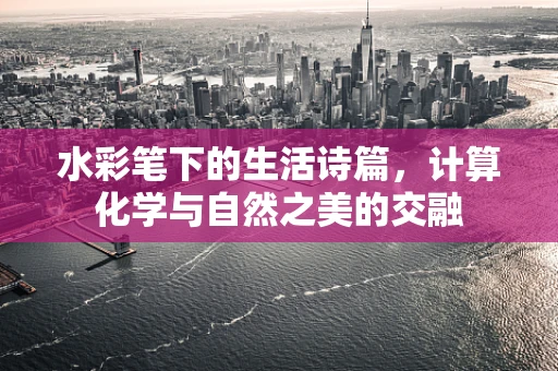 水彩笔下的生活诗篇，计算化学与自然之美的交融