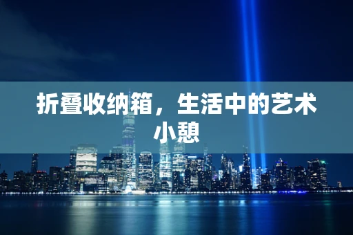 折叠收纳箱，生活中的艺术小憩