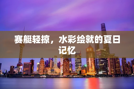赛艇轻掠，水彩绘就的夏日记忆