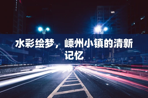 水彩绘梦，嵊州小镇的清新记忆