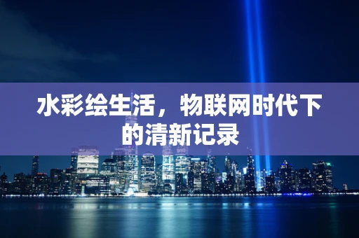 水彩绘生活，物联网时代下的清新记录