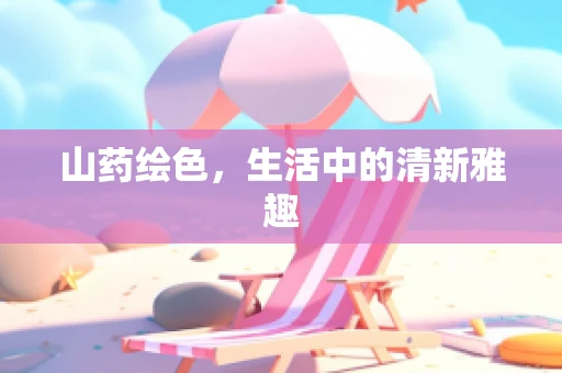 山药绘色，生活中的清新雅趣