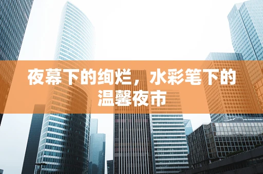 夜幕下的绚烂，水彩笔下的温馨夜市