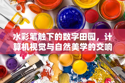 水彩笔触下的数字田园，计算机视觉与自然美学的交响