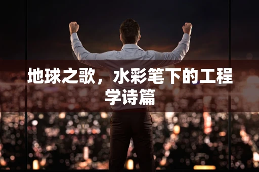 地球之歌，水彩笔下的工程学诗篇