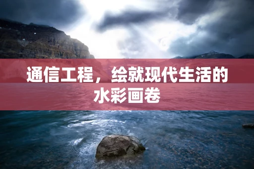 通信工程，绘就现代生活的水彩画卷