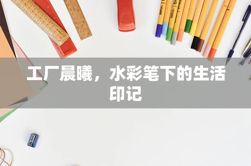 工厂晨曦，水彩笔下的生活印记