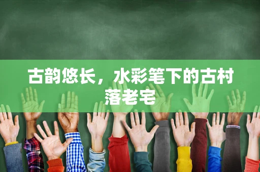 古韵悠长，水彩笔下的古村落老宅