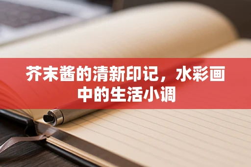 芥末酱的清新印记，水彩画中的生活小调