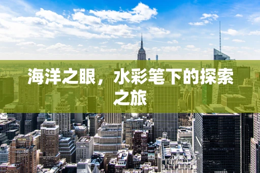 海洋之眼，水彩笔下的探索之旅
