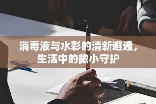 消毒液与水彩的清新邂逅，生活中的微小守护