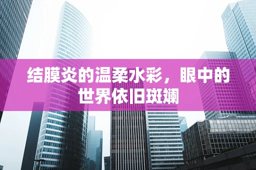 结膜炎的温柔水彩，眼中的世界依旧斑斓
