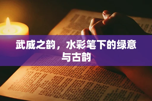 武威之韵，水彩笔下的绿意与古韵