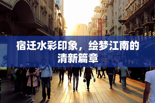 宿迁水彩印象，绘梦江南的清新篇章