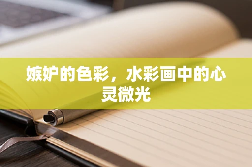 嫉妒的色彩，水彩画中的心灵微光