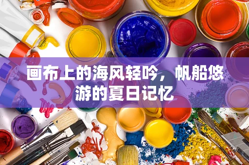 画布上的海风轻吟，帆船悠游的夏日记忆