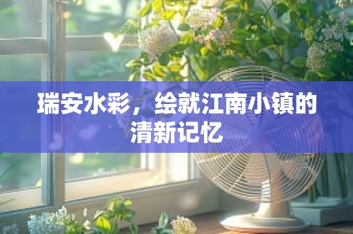 瑞安水彩，绘就江南小镇的清新记忆
