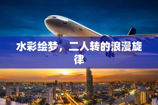 水彩绘梦，二人转的浪漫旋律