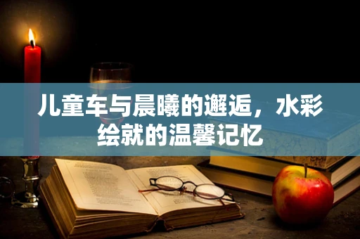 儿童车与晨曦的邂逅，水彩绘就的温馨记忆
