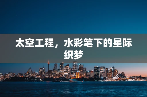 太空工程，水彩笔下的星际织梦