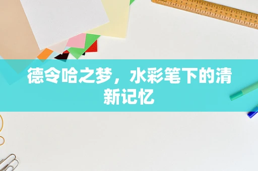 德令哈之梦，水彩笔下的清新记忆