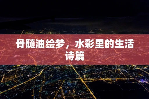 骨髓油绘梦，水彩里的生活诗篇