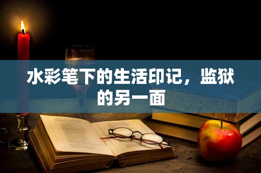 水彩笔下的生活印记，监狱的另一面