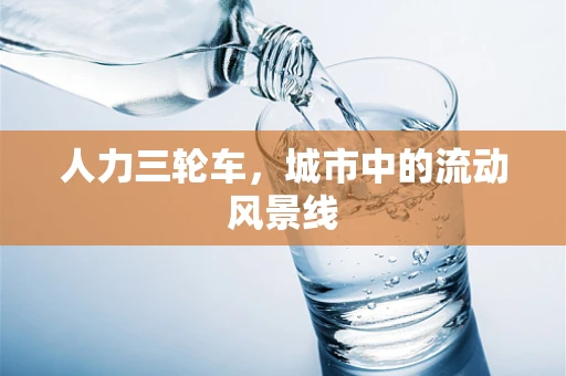 人力三轮车，城市中的流动风景线