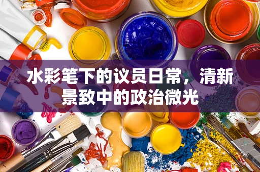 水彩笔下的议员日常，清新景致中的政治微光