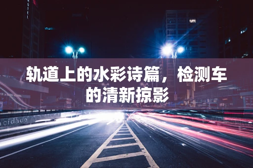 轨道上的水彩诗篇，检测车的清新掠影