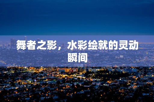 舞者之影，水彩绘就的灵动瞬间