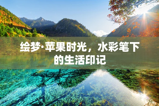 绘梦·苹果时光，水彩笔下的生活印记