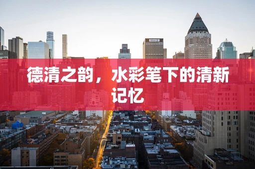 德清之韵，水彩笔下的清新记忆